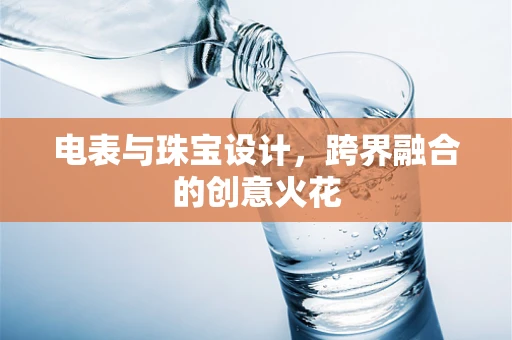电表与珠宝设计，跨界融合的创意火花