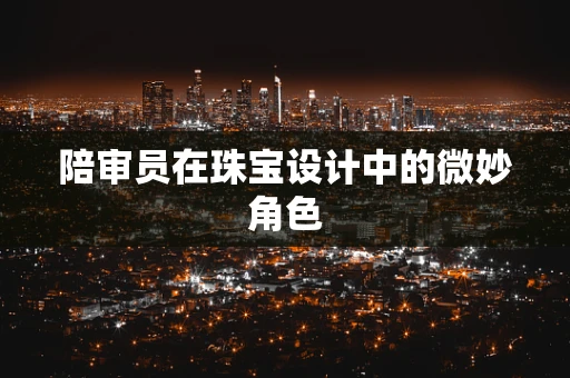 陪审员在珠宝设计中的微妙角色