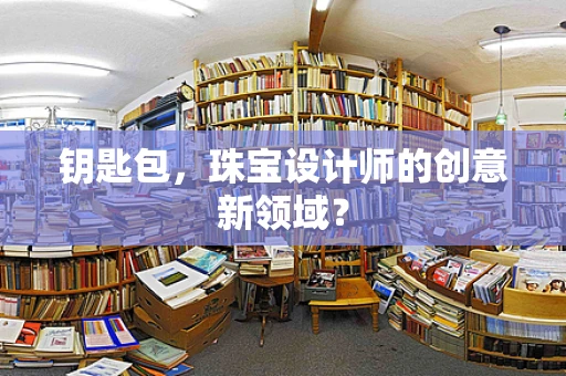 钥匙包，珠宝设计师的创意新领域？