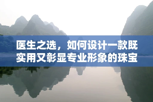 医生之选，如何设计一款既实用又彰显专业形象的珠宝？