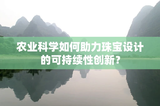 农业科学如何助力珠宝设计的可持续性创新？