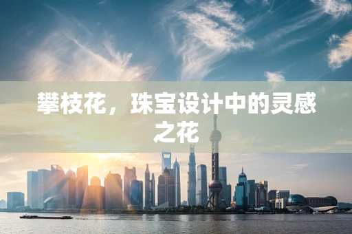 攀枝花，珠宝设计中的灵感之花