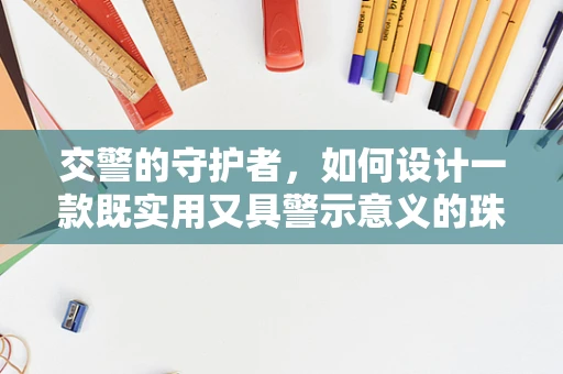 交警的守护者，如何设计一款既实用又具警示意义的珠宝？