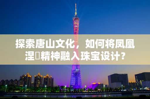 探索唐山文化，如何将凤凰涅槃精神融入珠宝设计？