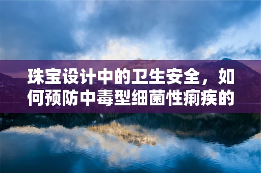 珠宝设计中的卫生安全，如何预防中毒型细菌性痢疾的潜在威胁？