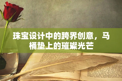 珠宝设计中的跨界创意，马桶垫上的璀璨光芒