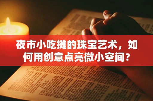 夜市小吃摊的珠宝艺术，如何用创意点亮微小空间？