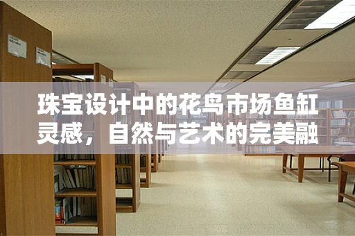 珠宝设计中的花鸟市场鱼缸灵感，自然与艺术的完美融合