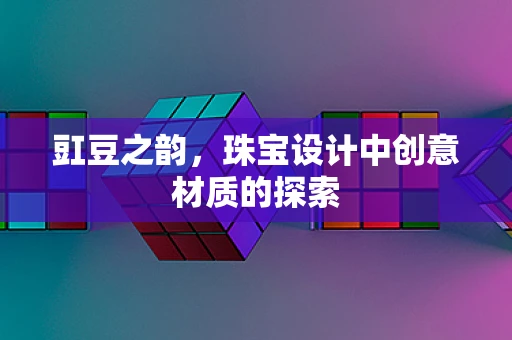 豇豆之韵，珠宝设计中创意材质的探索
