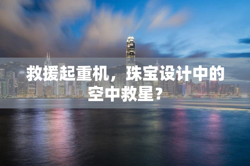 救援起重机，珠宝设计中的空中救星？