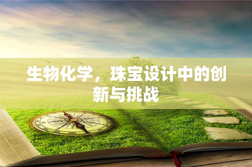 生物化学，珠宝设计中的创新与挑战
