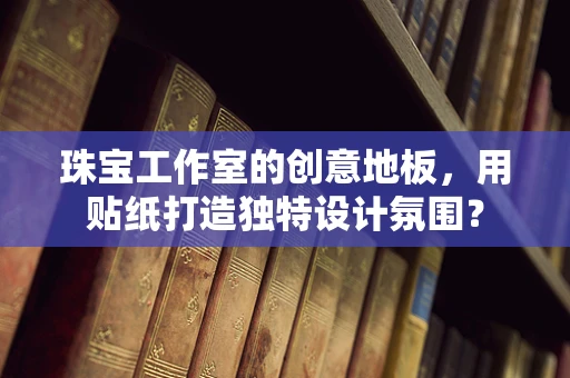 珠宝工作室的创意地板，用贴纸打造独特设计氛围？