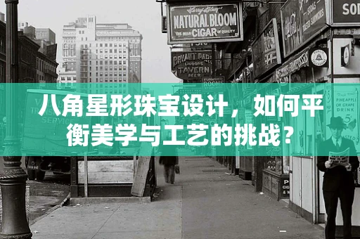 八角星形珠宝设计，如何平衡美学与工艺的挑战？