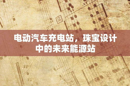 电动汽车充电站，珠宝设计中的未来能源站