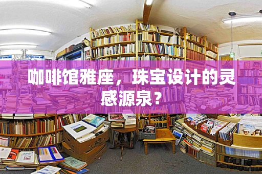 咖啡馆雅座，珠宝设计的灵感源泉？