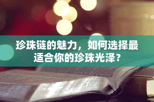 珍珠链的魅力，如何选择最适合你的珍珠光泽？