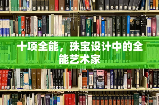十项全能，珠宝设计中的全能艺术家