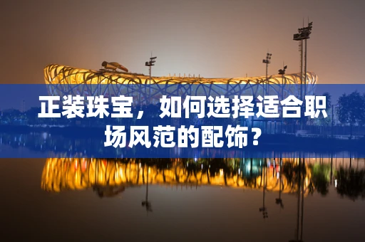 正装珠宝，如何选择适合职场风范的配饰？