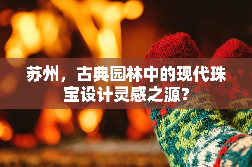 苏州，古典园林中的现代珠宝设计灵感之源？