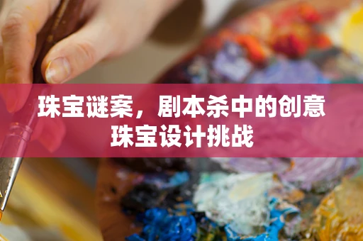 珠宝谜案，剧本杀中的创意珠宝设计挑战