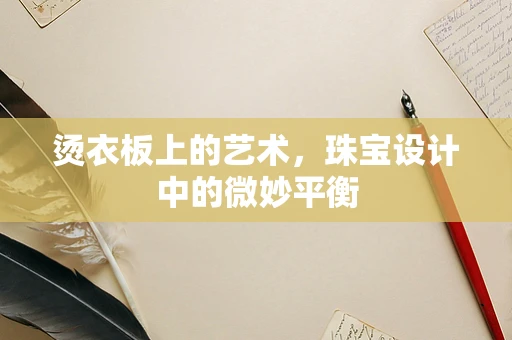 烫衣板上的艺术，珠宝设计中的微妙平衡