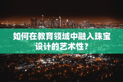 如何在教育领域中融入珠宝设计的艺术性？