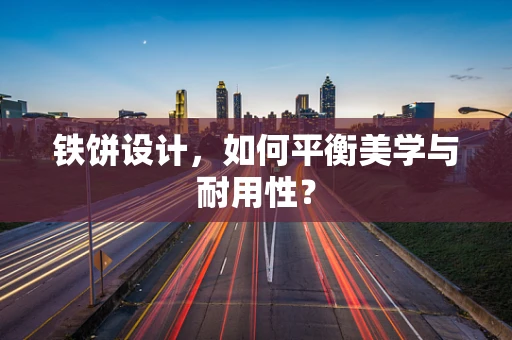 铁饼设计，如何平衡美学与耐用性？