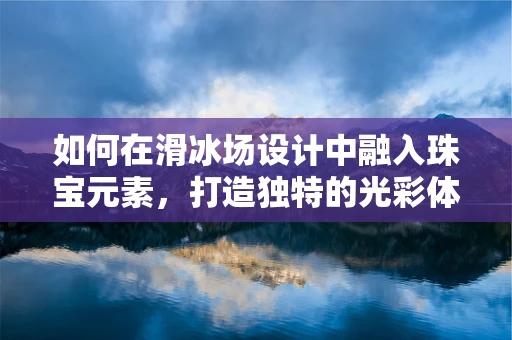 如何在滑冰场设计中融入珠宝元素，打造独特的光彩体验？