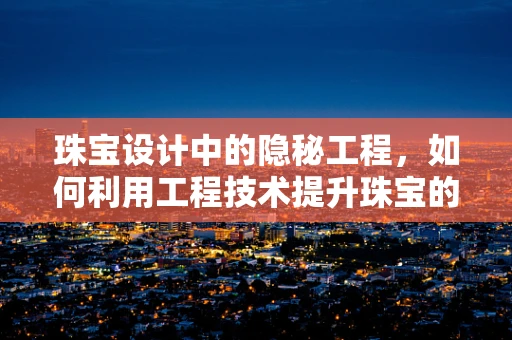 珠宝设计中的隐秘工程，如何利用工程技术提升珠宝的耐用性与安全性？