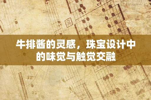 牛排酱的灵感，珠宝设计中的味觉与触觉交融