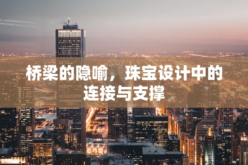 桥梁的隐喻，珠宝设计中的连接与支撑