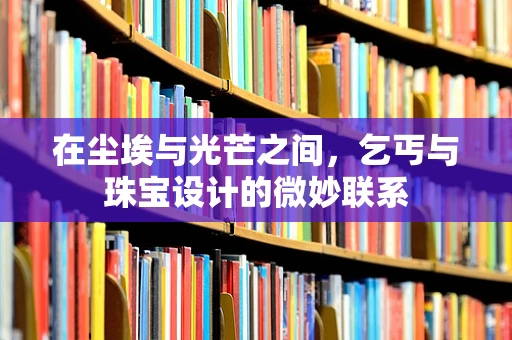 在尘埃与光芒之间，乞丐与珠宝设计的微妙联系