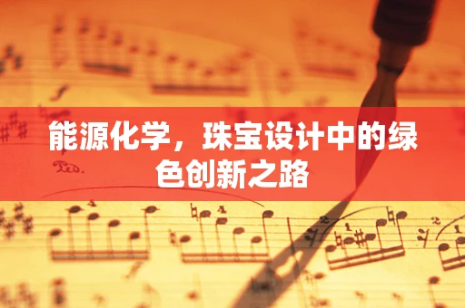 能源化学，珠宝设计中的绿色创新之路