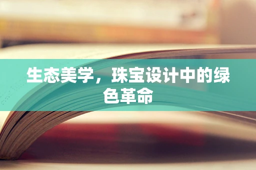 生态美学，珠宝设计中的绿色革命