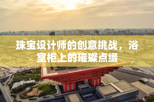 珠宝设计师的创意挑战，浴室柜上的璀璨点缀