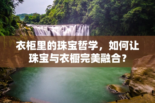 衣柜里的珠宝哲学，如何让珠宝与衣橱完美融合？
