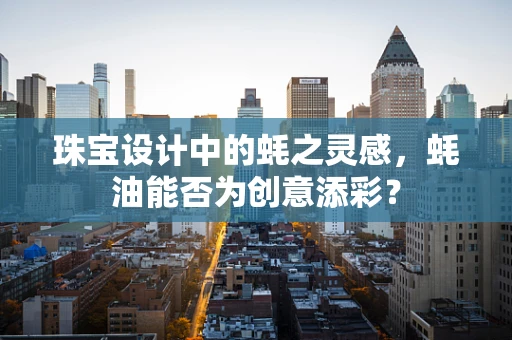 珠宝设计中的蚝之灵感，蚝油能否为创意添彩？