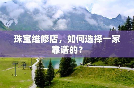 珠宝维修店，如何选择一家靠谱的？