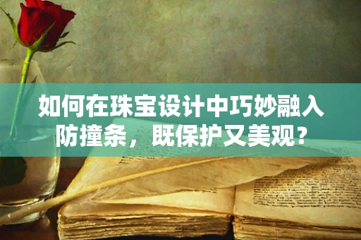 如何在珠宝设计中巧妙融入防撞条，既保护又美观？