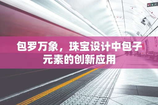包罗万象，珠宝设计中包子元素的创新应用