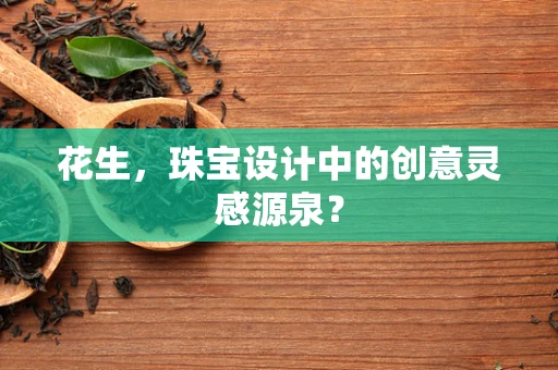 花生，珠宝设计中的创意灵感源泉？