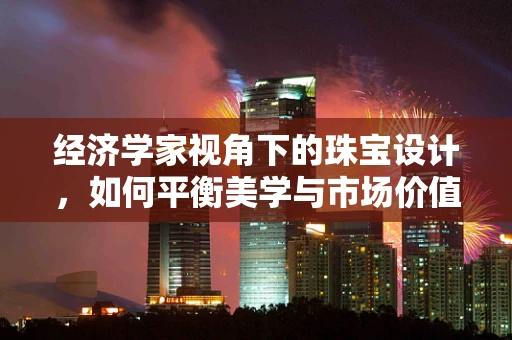 经济学家视角下的珠宝设计，如何平衡美学与市场价值？