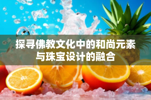 探寻佛教文化中的和尚元素与珠宝设计的融合
