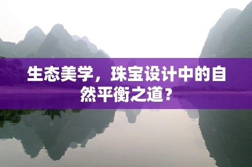 生态美学，珠宝设计中的自然平衡之道？