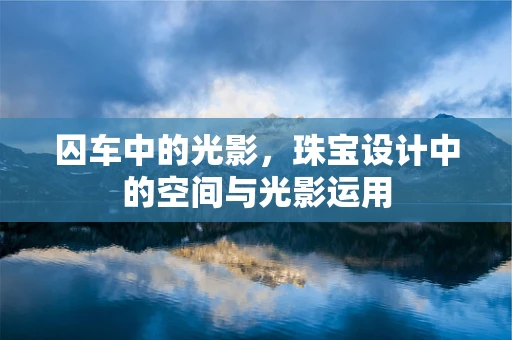 囚车中的光影，珠宝设计中的空间与光影运用