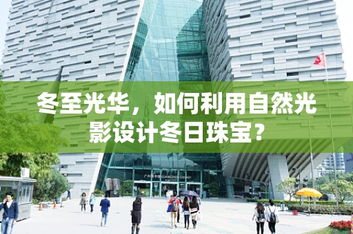 冬至光华，如何利用自然光影设计冬日珠宝？