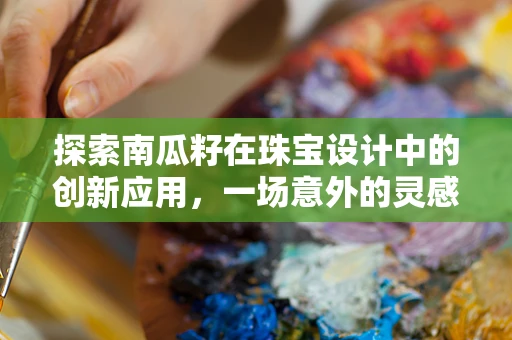 探索南瓜籽在珠宝设计中的创新应用，一场意外的灵感之旅