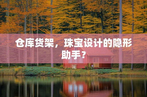 仓库货架，珠宝设计的隐形助手？
