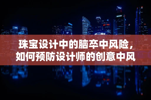 珠宝设计中的脑卒中风险，如何预防设计师的创意中风？
