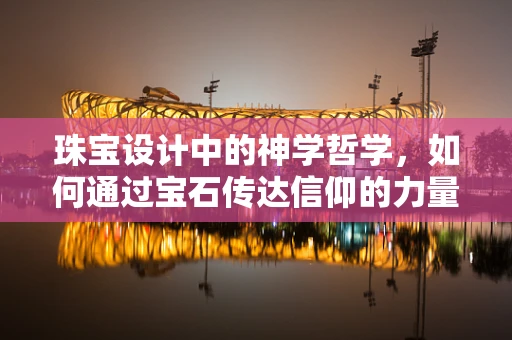 珠宝设计中的神学哲学，如何通过宝石传达信仰的力量？